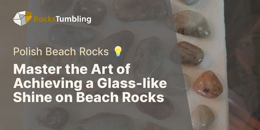 Top Tips for Polishing Beach Rocks to Achieve That Glass-like Shine